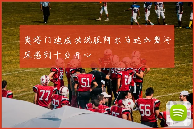 奥塔门迪成功说服阿尔马达加盟河床感到十分开心