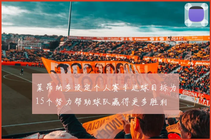 莱昂纳多设定个人赛季进球目标为15个努力帮助球队赢得更多胜利